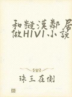 和糙汉邻居男友做H1V1小说