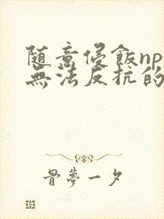 随意侵饭npc无法反抗的世界