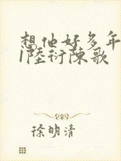 想他好多年1V1陆衍陈歌