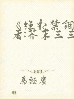 《绝对禁锢》作者:芥末三三