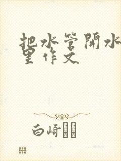 把水管开水放B里作文