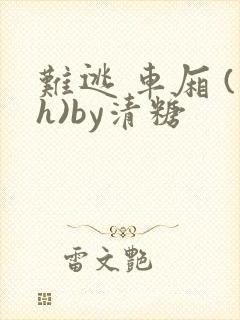 难逃 车厢 (h)by清糖