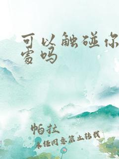 可以触碰你的深处吗