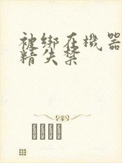 被绑在机器上榨精失禁