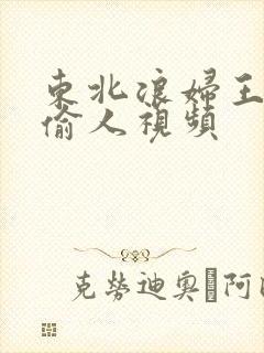 东北浪妇王梅娟偷人视频