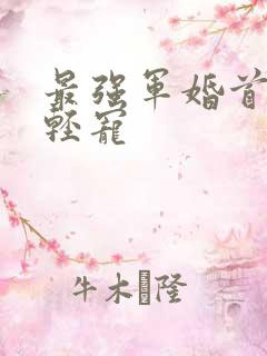 最强军婚首长求轻宠