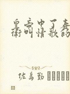 皇帝中了春药侍卫叫情歌的小说