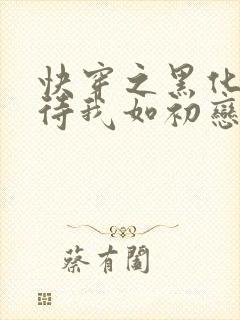 快穿之黑化反派待我如初恋