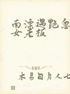 南漂遇艳忽悠美女老板