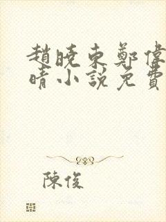 赵晓东郑伟吴雪晴小说免费阅读