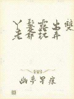 丫鬟露出双乳让老爷玩弄