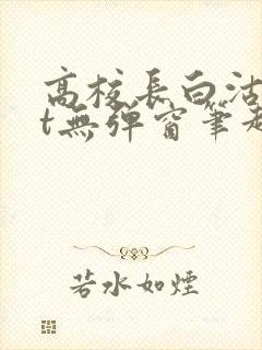 高校长白沽txt无弹窗笔趣阁