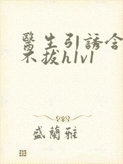 医生引诱含整夜不拔h1v1