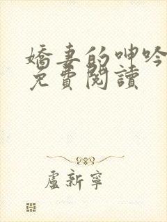 娇妻的呻吟小说免费阅读