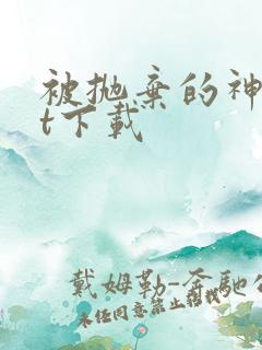 被抛弃的神txt下载