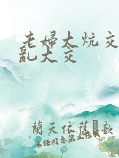 老妇大炕交换配乱大交