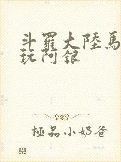 斗罗大陆马红俊玩阿银