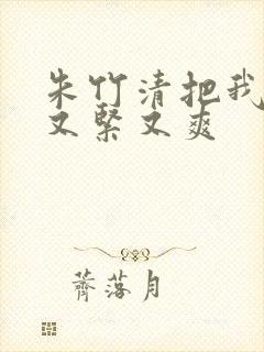 朱竹清把我夹得又紧又爽