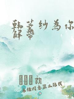 韩菱纱为你宽衣解带