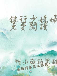 银行少媳妇杨倩免费阅读