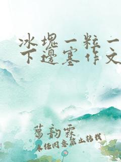 冰块一粒一粒往下边塞作文