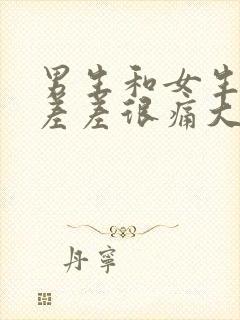 男生和女生一起差差很痛大全免费下载