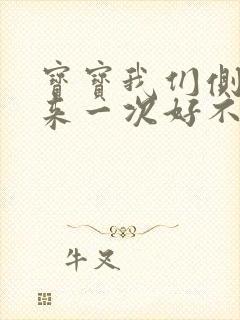 宝宝我们侧着再来一次好不好
