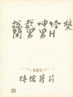 总裁呻吟双腿大开男男H