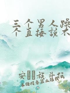 三个男人躁我一个直接说不用戴套