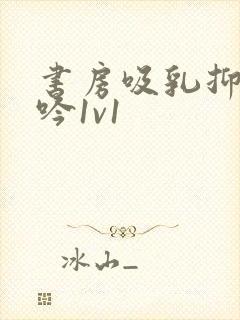 书房吸乳抑制低吟1v1