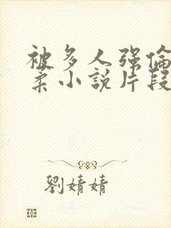 被多人强伦的小柔小说片段