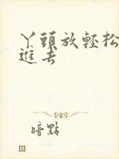 丫头放轻松让我进去