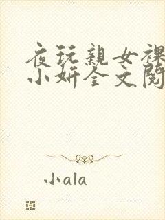 夜玩亲女裸睡的小妍全文阅读