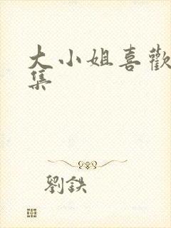 大小姐喜欢h全集