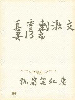 真实刺激交换娇妻13篇