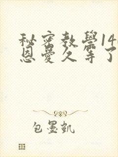 秘密教学140恩爱久等了秋蝉