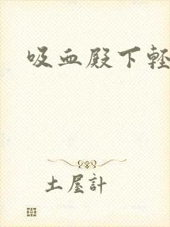 吸血殿下轻一点