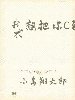 我想把你C到起不