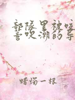 部队里被咬住花蒂吹潮的导演是谁