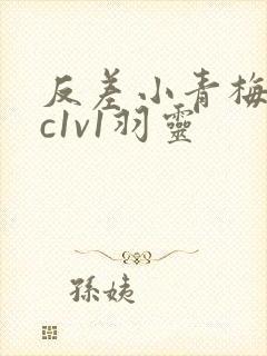 反差小青梅不经c1v1羽灵