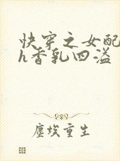 快穿之女配奶汁h香乳四溢