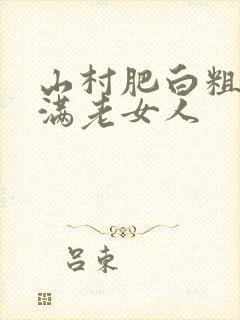 山村肥白粗腿丰满老女人