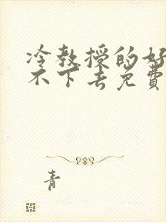 冷教授的好大坐不下去免费阅读