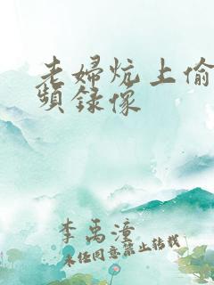 老妇炕上偷汉视频录像