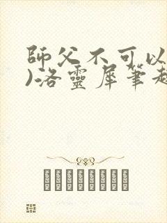 师父不可以(限)洛灵犀笔趣阁无弹窗