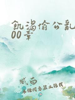 饥渴偷公乱第400章