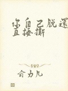 你自己脱还是我直接撕