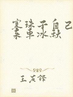 塞珠子自己排出来车冰秋