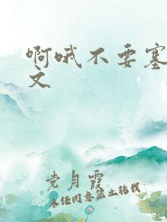 啊哦不要塞了虐文