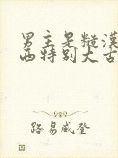 男主是糙汉那东西特别大古言